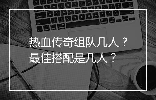 热血传奇组队几人？最佳搭配是几人？
