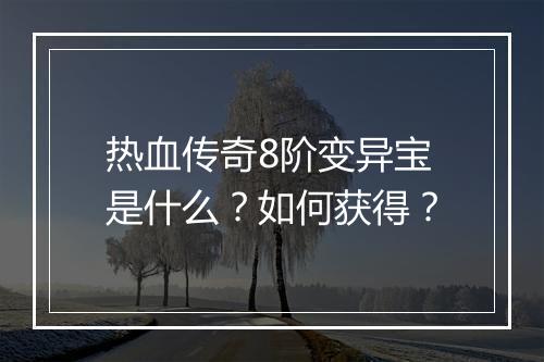 热血传奇8阶变异宝是什么？如何获得？
