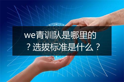 we青训队是哪里的？选拔标准是什么？