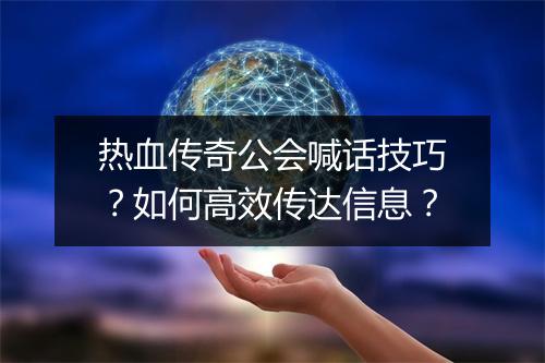 热血传奇公会喊话技巧？如何高效传达信息？