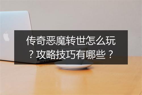传奇恶魔转世怎么玩？攻略技巧有哪些？