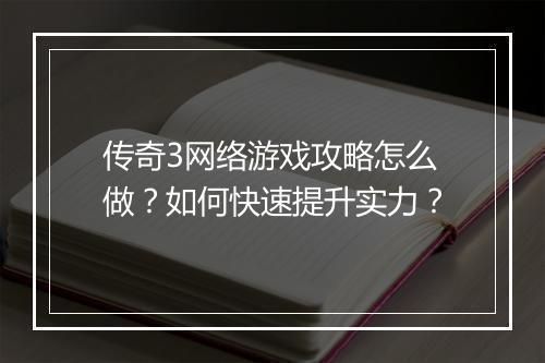 传奇3网络游戏攻略怎么做？如何快速提升实力？