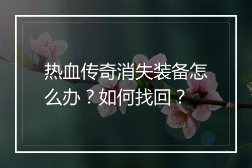 热血传奇消失装备怎么办？如何找回？