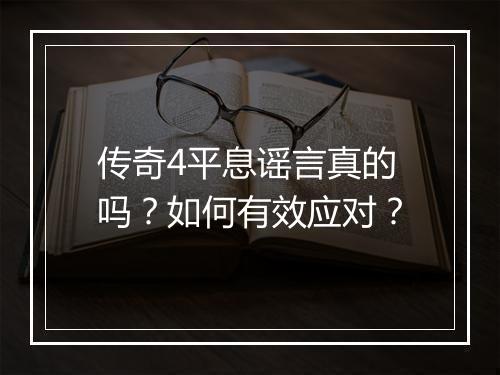 传奇4平息谣言真的吗？如何有效应对？