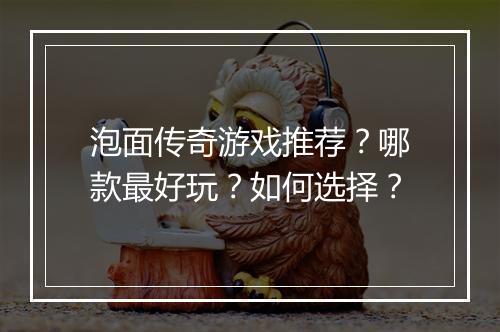 泡面传奇游戏推荐？哪款最好玩？如何选择？
