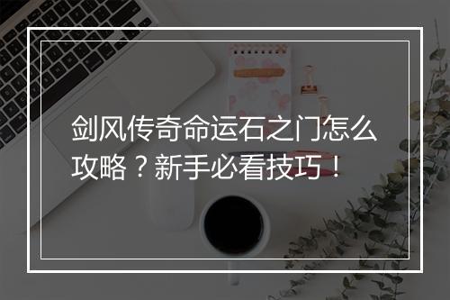 剑风传奇命运石之门怎么攻略？新手必看技巧！