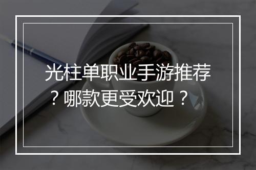 光柱单职业手游推荐？哪款更受欢迎？