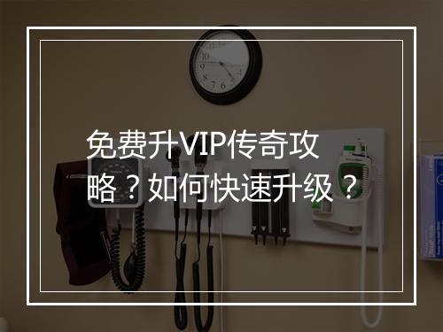 免费升VIP传奇攻略？如何快速升级？