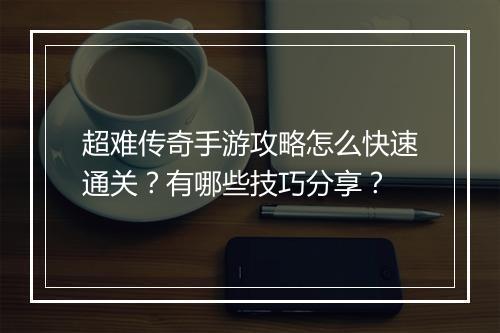 超难传奇手游攻略怎么快速通关？有哪些技巧分享？