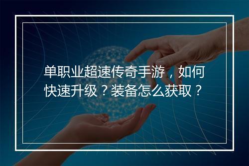 单职业超速传奇手游，如何快速升级？装备怎么获取？