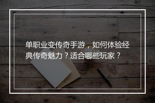 单职业变传奇手游，如何体验经典传奇魅力？适合哪些玩家？