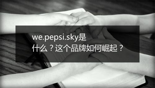we.pepsi.sky是什么？这个品牌如何崛起？