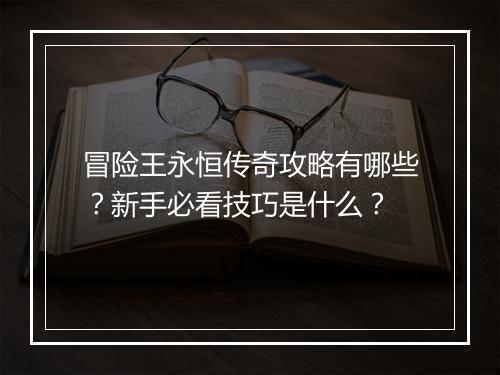 冒险王永恒传奇攻略有哪些？新手必看技巧是什么？