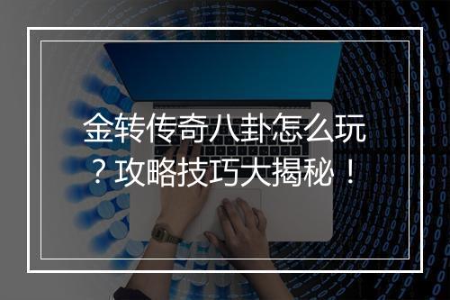 金转传奇八卦怎么玩？攻略技巧大揭秘！
