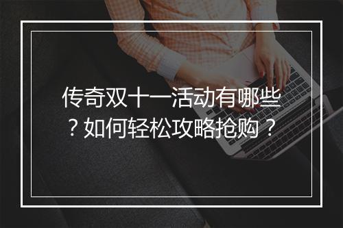 传奇双十一活动有哪些？如何轻松攻略抢购？