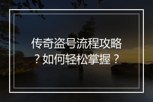 传奇盗号流程攻略？如何轻松掌握？