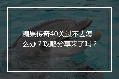 糖果传奇40关过不去怎么办？攻略分享来了吗？