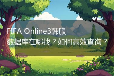 FIFA Online3韩服数据库在哪找？如何高效查询？
