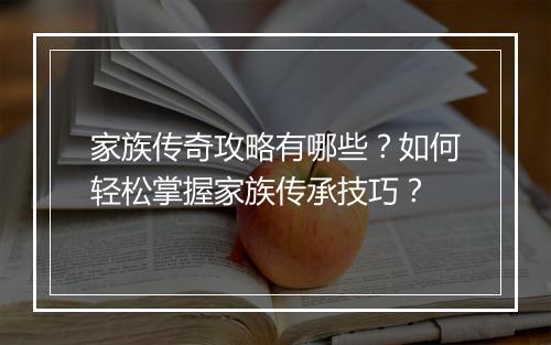 家族传奇攻略有哪些？如何轻松掌握家族传承技巧？