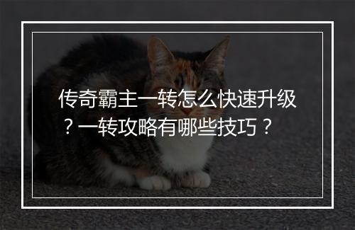 传奇霸主一转怎么快速升级？一转攻略有哪些技巧？
