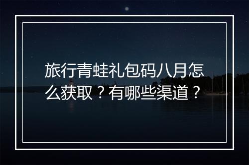 旅行青蛙礼包码八月怎么获取？有哪些渠道？