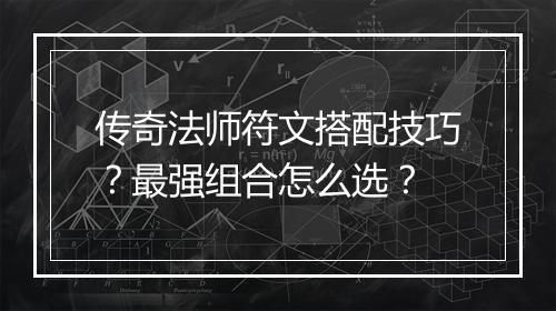传奇法师符文搭配技巧？最强组合怎么选？