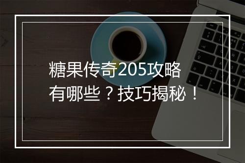 糖果传奇205攻略有哪些？技巧揭秘！