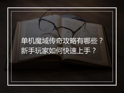 单机魔域传奇攻略有哪些？新手玩家如何快速上手？