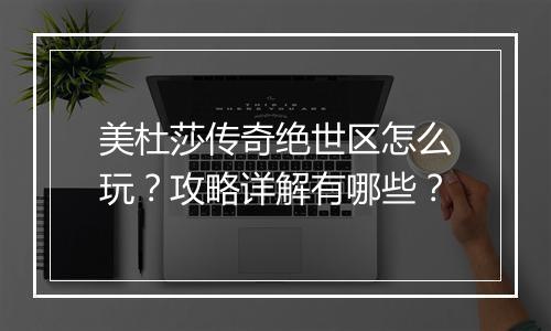 美杜莎传奇绝世区怎么玩？攻略详解有哪些？