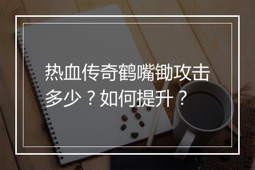 热血传奇鹤嘴锄攻击多少？如何提升？