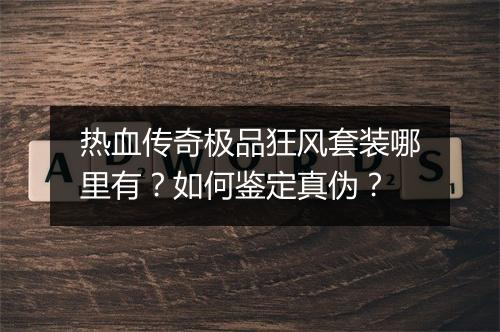 热血传奇极品狂风套装哪里有？如何鉴定真伪？