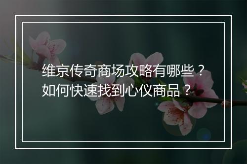维京传奇商场攻略有哪些？如何快速找到心仪商品？