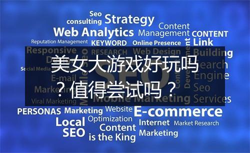 美女大游戏好玩吗？值得尝试吗？