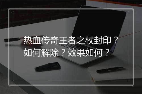 热血传奇王者之杖封印？如何解除？效果如何？