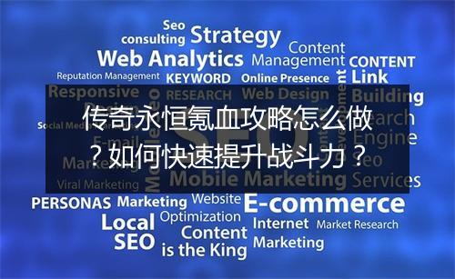 传奇永恒氪血攻略怎么做？如何快速提升战斗力？