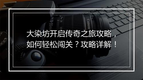 大染坊开启传奇之旅攻略，如何轻松闯关？攻略详解！