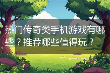 热门传奇类手机游戏有哪些？推荐哪些值得玩？