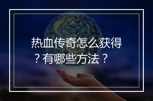 热血传奇怎么获得？有哪些方法？