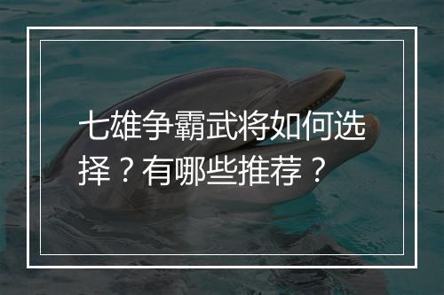 七雄争霸武将如何选择？有哪些推荐？