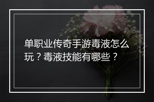 单职业传奇手游毒液怎么玩？毒液技能有哪些？
