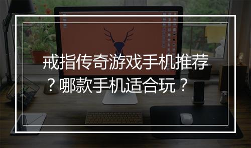 戒指传奇游戏手机推荐？哪款手机适合玩？