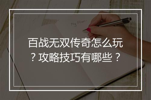 百战无双传奇怎么玩？攻略技巧有哪些？