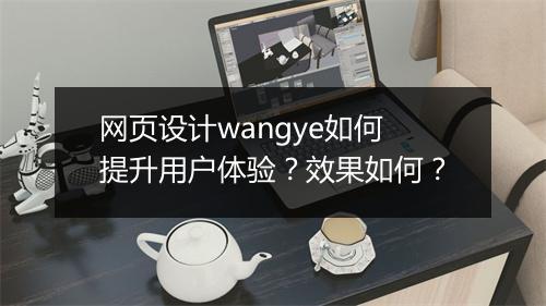 网页设计wangye如何提升用户体验？效果如何？