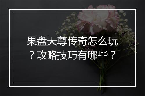 果盘天尊传奇怎么玩？攻略技巧有哪些？