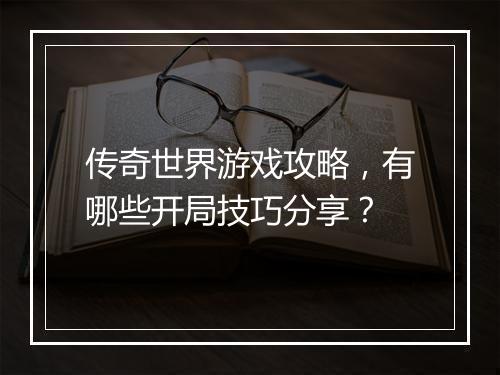 传奇世界游戏攻略，有哪些开局技巧分享？