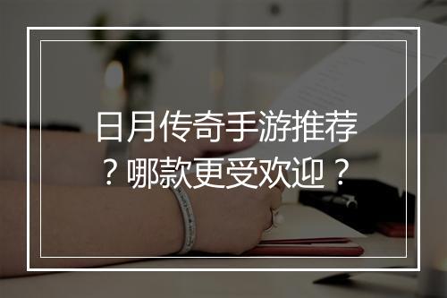 日月传奇手游推荐？哪款更受欢迎？