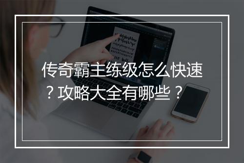 传奇霸主练级怎么快速？攻略大全有哪些？