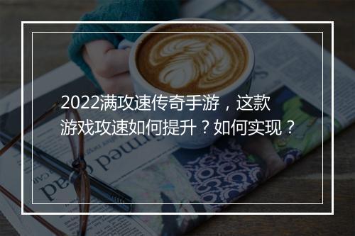 2022满攻速传奇手游，这款游戏攻速如何提升？如何实现？