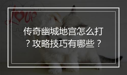 传奇幽城地宫怎么打？攻略技巧有哪些？