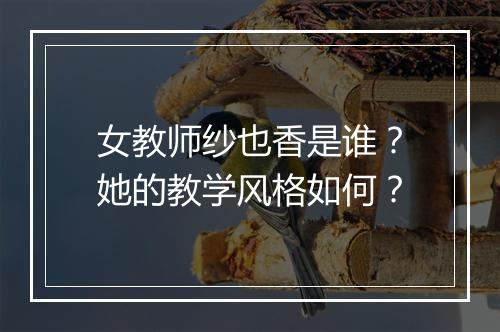 女教师纱也香是谁？她的教学风格如何？